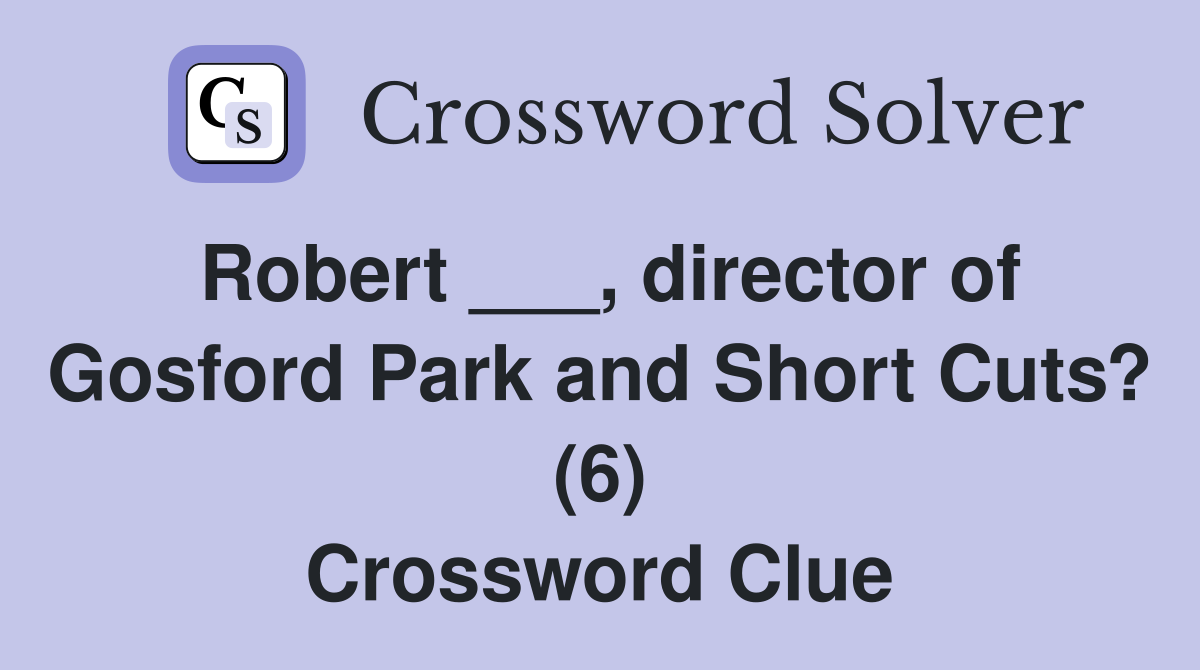 Robert ___, director of Gosford Park and Short Cuts? (6) Crossword